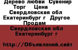 Дерево любви. Сувенир. Торг. › Цена ­ 600 - Свердловская обл., Екатеринбург г. Другое » Продам   . Свердловская обл.,Екатеринбург г.